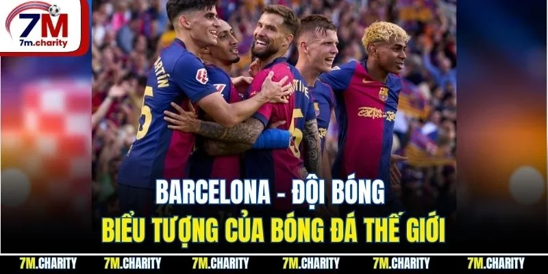 Barcelona - Đội Bóng Biểu Tượng Của Bóng Đá Thế Giới